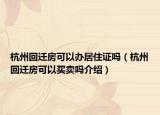 杭州回迁房可以办居住证吗（杭州回迁房可以买卖吗介绍）