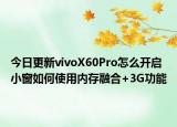 今日更新vivoX60Pro怎么开启小窗如何使用内存融合+3G功能