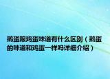 鹅蛋跟鸡蛋味道有什么区别（鹅蛋的味道和鸡蛋一样吗详细介绍）