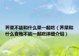 荠菜不能和什么菜一起吃（荠菜和什么食物不能一起吃详细介绍）