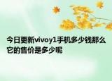 今日更新vivoy1手机多少钱那么它的售价是多少呢