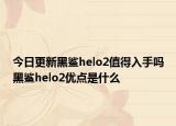 今日更新黑鲨helo2值得入手吗黑鲨helo2优点是什么