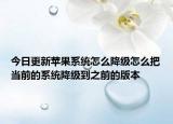 今日更新苹果系统怎么降级怎么把当前的系统降级到之前的版本