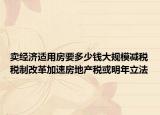 卖经济适用房要多少钱大规模减税税制改革加速房地产税或明年立法