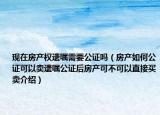现在房产权遗嘱需要公证吗（房产如何公证可以卖遗嘱公证后房产可不可以直接买卖介绍）