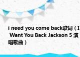 i need you come back歌词（I Want You Back Jackson 5 演唱歌曲）