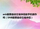 snb股票自动交易伴侣能手机操作吗（SNB股票自动交易伴侣）