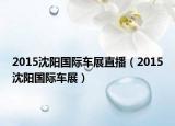 2015沈阳国际车展直播（2015沈阳国际车展）