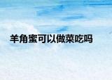 羊角蜜可以做菜吃吗