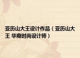 亚历山大王设计作品（亚历山大王 华裔时尚设计师）