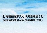 打完疫苗后多久可以洗澡喝酒（打完疫苗后多久可以洗澡详细介绍）