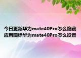 今日更新华为mate40Pro怎么隐藏应用图标华为mate40Pro怎么设置