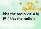 kiss the radio 2014 综艺（kiss the radio）