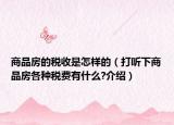 商品房的税收是怎样的（打听下商品房各种税费有什么?介绍）