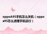 oppoA95手机怎么关机（oppoa95怎么清理手机运行）