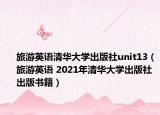 旅游英语清华大学出版社unit13（旅游英语 2021年清华大学出版社出版书籍）