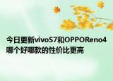 今日更新vivoS7和OPPOReno4哪个好哪款的性价比更高