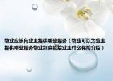 物业应该向业主提供哪些服务（物业可以为业主提供哪些服务物业到底能给业主什么保障介绍）
