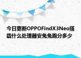 今日更新OPPOFindX3Neo搭载什么处理器安兔兔跑分多少