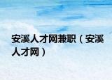 安溪人才网兼职（安溪人才网）