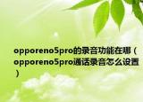 opporeno5pro的录音功能在哪（opporeno5pro通话录音怎么设置）