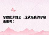 恶魔的未婚妻（这就是我的恶魔未婚夫）