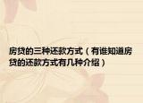 房贷的三种还款方式（有谁知道房贷的还款方式有几种介绍）