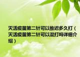 灭活疫苗第二针可以推迟多久打（灭活疫苗第二针可以混打吗详细介绍）