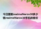 今日更新realmeNarzo30多少钱realmeNarzo30手机的售价