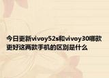 今日更新vivoy52s和vivoy30哪款更好这两款手机的区别是什么