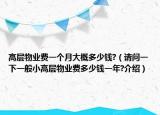 高层物业费一个月大概多少钱?（请问一下一般小高层物业费多少钱一年?介绍）