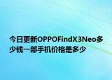 今日更新OPPOFindX3Neo多少钱一部手机价格是多少