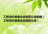 工程造价咨询企业资质认定规格（工程造价咨询企业资质认定）
