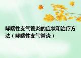 哮喘性支气管炎的症状和治疗方法（哮喘性支气管炎）