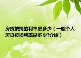 房贷按揭的利率是多少（一般个人房贷按揭利率是多少?介绍）