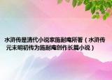 水浒传是清代小说家施耐庵所著（水浒传 元末明初传为施耐庵创作长篇小说）