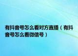 有抖音号怎么看对方直播（有抖音号怎么看微信号）