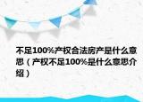 不足100%产权合法房产是什么意思（产权不足100%是什么意思介绍）