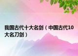 我国古代十大名剑（中国古代10大名刀剑）