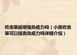 吃虫草能增强免疫力吗（小孩吃虫草可以提高免疫力吗详细介绍）