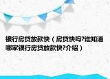 银行房贷放款快（房贷快吗?谁知道哪家银行房贷放款快?介绍）