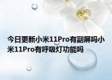 今日更新小米11Pro有副屏吗小米11Pro有呼吸灯功能吗