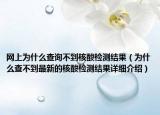 网上为什么查询不到核酸检测结果（为什么查不到最新的核酸检测结果详细介绍）