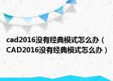 cad2016没有经典模式怎么办（CAD2016没有经典模式怎么办）