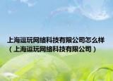 上海逗玩网络科技有限公司怎么样（上海逗玩网络科技有限公司）
