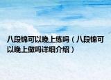 八段锦可以晚上练吗（八段锦可以晚上做吗详细介绍）