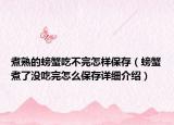 煮熟的螃蟹吃不完怎样保存（螃蟹煮了没吃完怎么保存详细介绍）