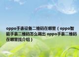 oppo手表设备二维码在哪里（oppo智能手表二维码怎么调出 oppo手表二维码在哪里找介绍）