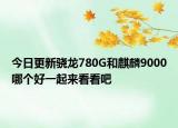 今日更新骁龙780G和麒麟9000哪个好一起来看看吧