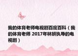 我的体育老师电视剧百度百科（我的体育老师 2017年林妍执导的电视剧）